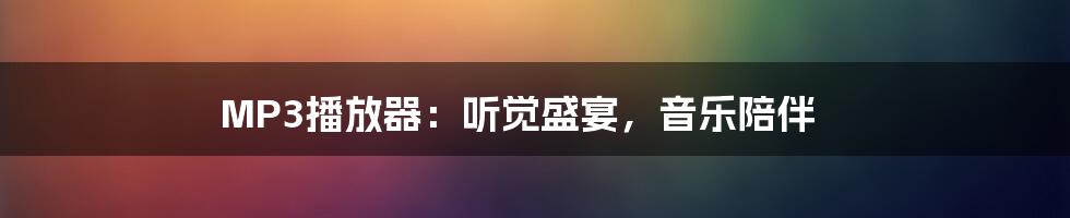 MP3播放器：听觉盛宴，音乐陪伴