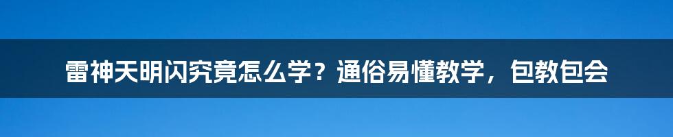 雷神天明闪究竟怎么学？通俗易懂教学，包教包会