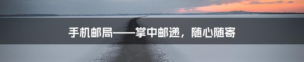 手机邮局——掌中邮递，随心随寄