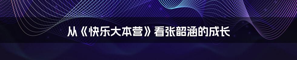 从《快乐大本营》看张韶涵的成长