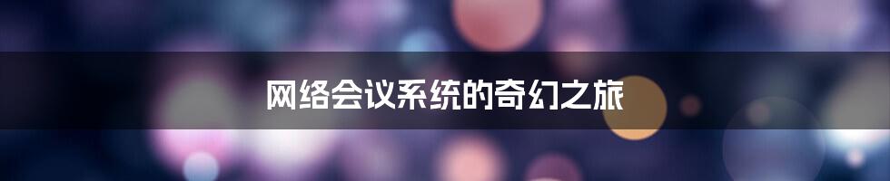 网络会议系统的奇幻之旅