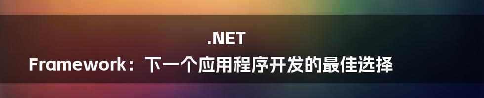 .NET Framework:下一个应用程序开发的最佳选择