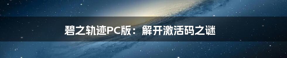 碧之轨迹PC版：解开激活码之谜