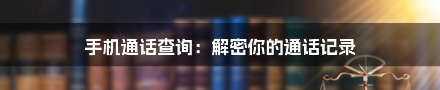 手机通话查询：解密你的通话记录