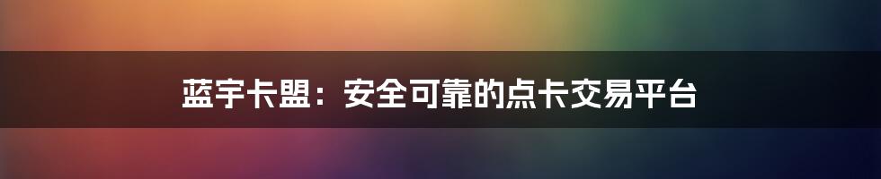 蓝宇卡盟：安全可靠的点卡交易平台