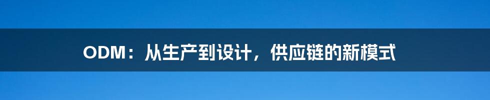 ODM：从生产到设计，供应链的新模式