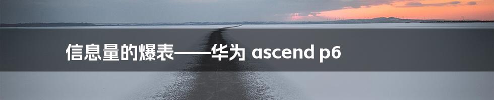 信息量的爆表——华为 ascend p6