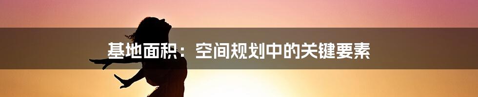 基地面积：空间规划中的关键要素