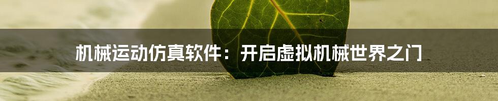 机械运动仿真软件：开启虚拟机械世界之门