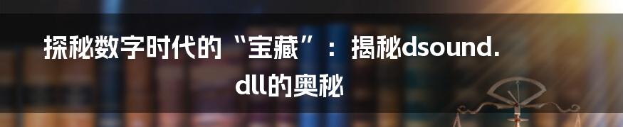 探秘数字时代的“宝藏”:揭秘dsound.dll的奥秘