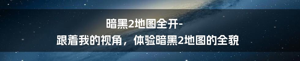 暗黑2地图全开-跟着我的视角，体验暗黑2地图的全貌