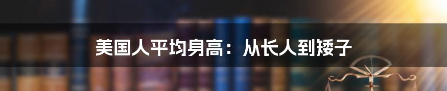 美国人平均身高：从长人到矮子