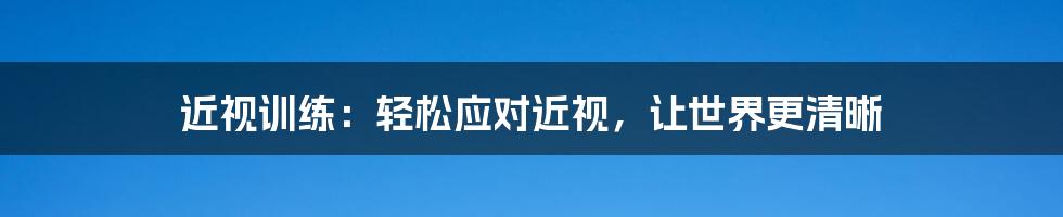 近视训练:轻松应对近视,让世界更清晰