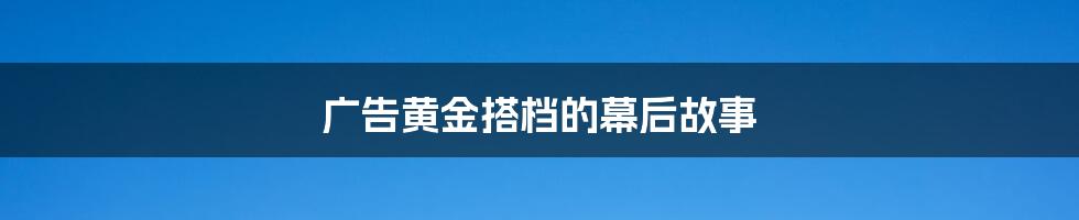 广告黄金搭档的幕后故事