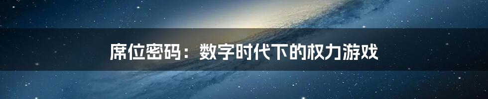 席位密码：数字时代下的权力游戏