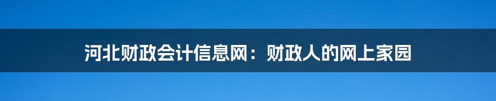 河北财政会计信息网：财政人的网上家园