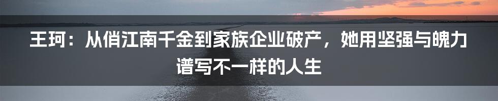 王珂：从俏江南千金到家族企业破产，她用坚强与魄力谱写不一样的人生