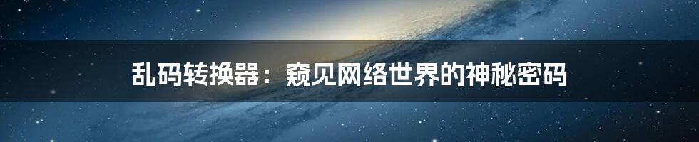 乱码转换器：窥见网络世界的神秘密码