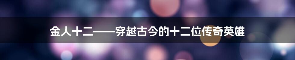 金人十二——穿越古今的十二位传奇英雄