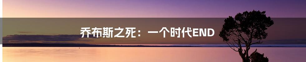 乔布斯之死:一个时代END
