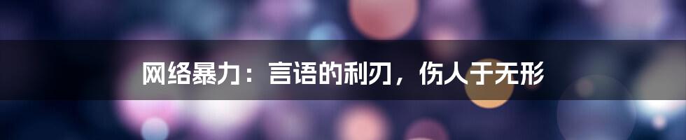 网络暴力：言语的利刃，伤人于无形