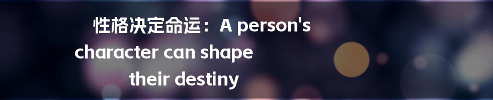 性格决定命运：A person's character can shape their destiny