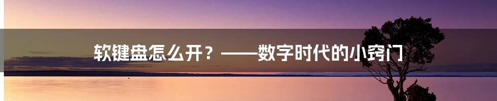 软键盘怎么开？——数字时代的小窍门