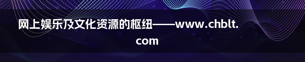 网上娱乐及文化资源的枢纽——www.chblt.com