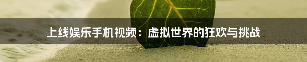 上线娱乐手机视频：虚拟世界的狂欢与挑战