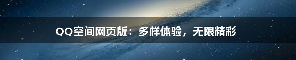 QQ空间网页版：多样体验，无限精彩