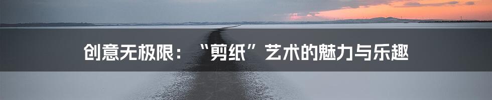 创意无极限：“剪纸”艺术的魅力与乐趣