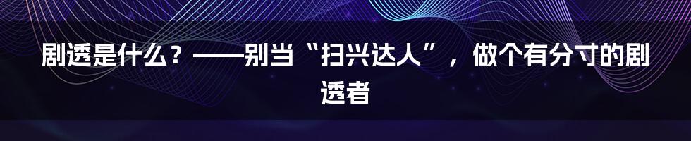 剧透是什么？——别当“扫兴达人”，做个有分寸的剧透者