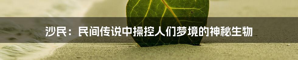 沙民：民间传说中操控人们梦境的神秘生物