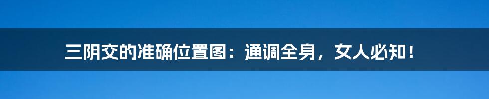 三阴交的准确位置图:通调全身,女人必知!