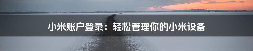 小米账户登录：轻松管理你的小米设备