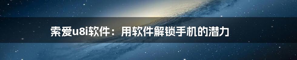 索爱u8i软件：用软件解锁手机的潜力