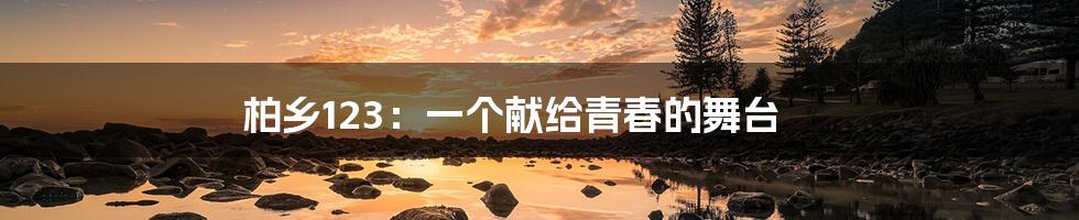 柏乡123:一个献给青春的舞台