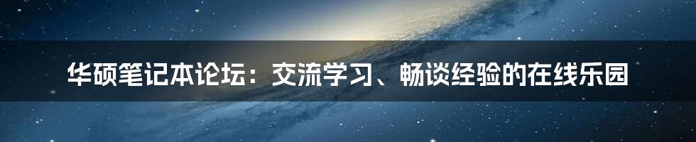 华硕笔记本论坛：交流学习、畅谈经验的在线乐园