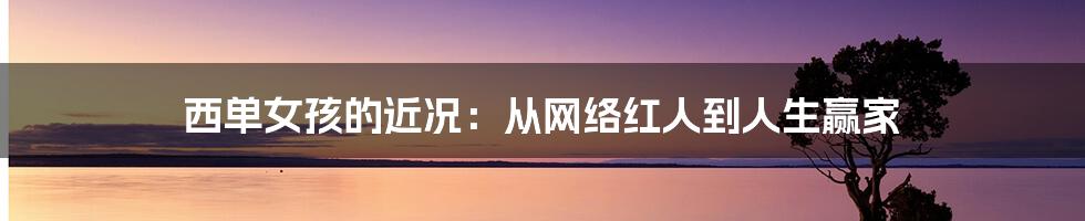 西单女孩的近况：从网络红人到人生赢家