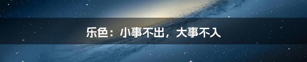 乐色：小事不出，大事不入