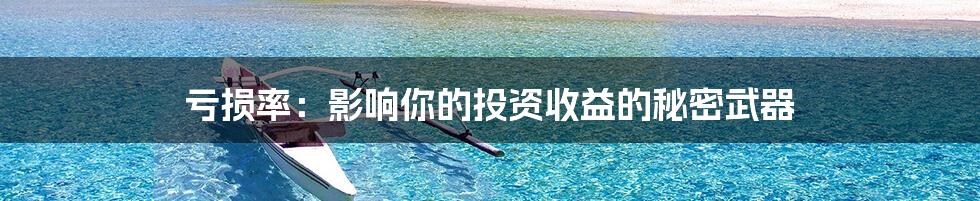 亏损率：影响你的投资收益的秘密武器