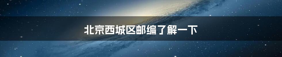 北京西城区邮编了解一下