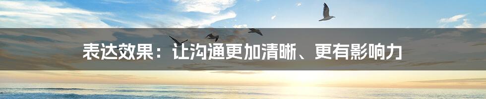 表达效果：让沟通更加清晰、更有影响力