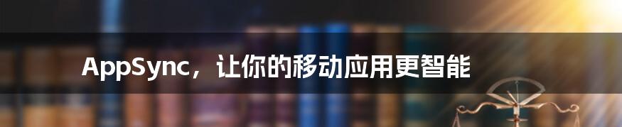 AppSync,让你的移动应用更智能