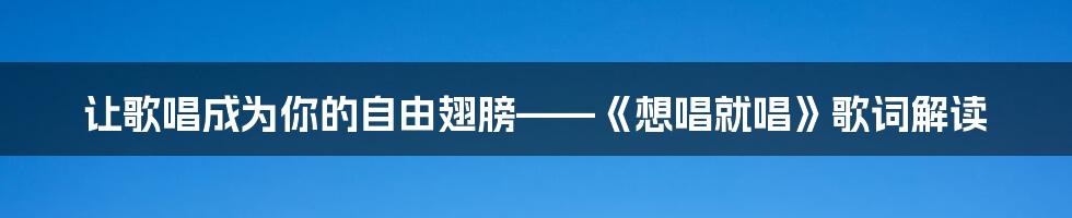 让歌唱成为你的自由翅膀——《想唱就唱》歌词解读