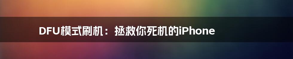 DFU模式刷机：拯救你死机的iPhone