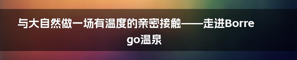 与大自然做一场有温度的亲密接触——走进Borrego温泉