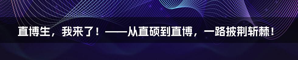 直博生，我来了！——从直硕到直博，一路披荆斩棘！