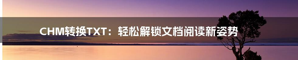 CHM转换TXT:轻松解锁文档阅读新姿势