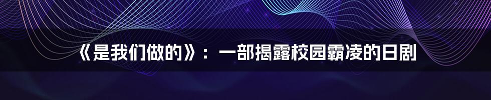 《是我们做的》：一部揭露校园霸凌的日剧